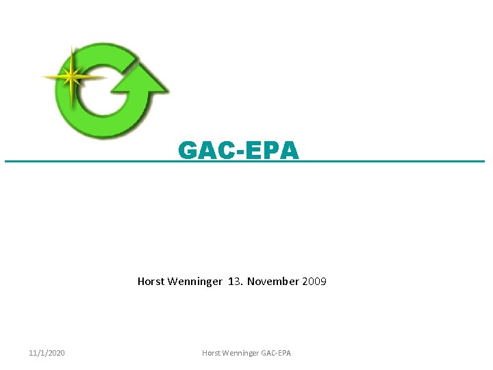 ______ GAC-EPA _______ Horst Wenninger 13. November 2009 11/1/2020 Horst Wenninger GAC-EPA 