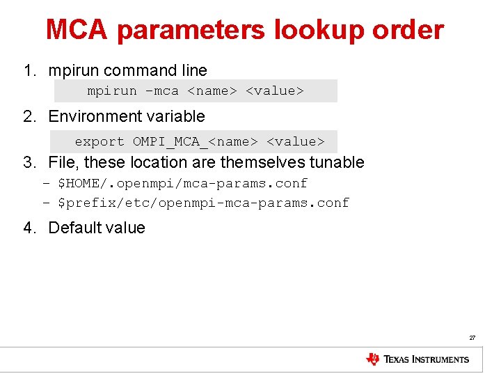 MCA parameters lookup order 1. mpirun command line mpirun –mca <name> <value> 2. Environment