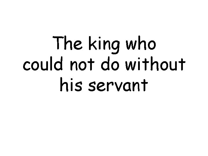 The king who could not do without his servant 