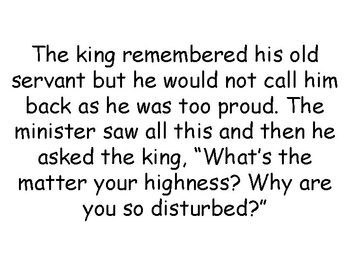 The king remembered his old servant but he would not call him back as