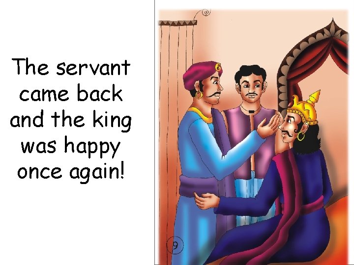 The servant came back and the king was happy once again! 