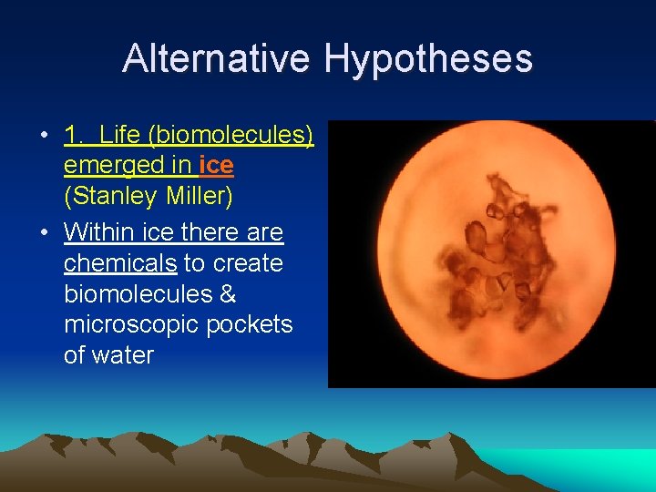 Alternative Hypotheses • 1. Life (biomolecules) emerged in ice (Stanley Miller) • Within ice