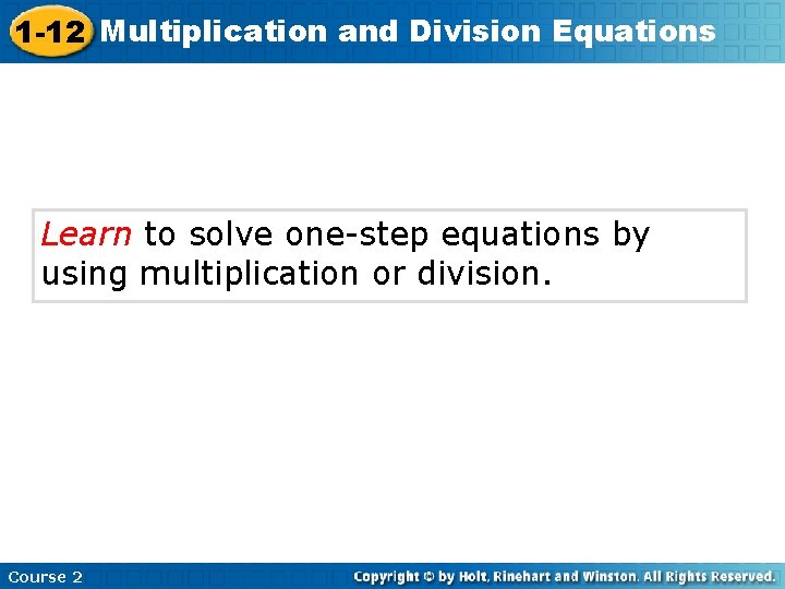 1 -12 Multiplication and Division Equations Learn to solve one-step equations by using multiplication