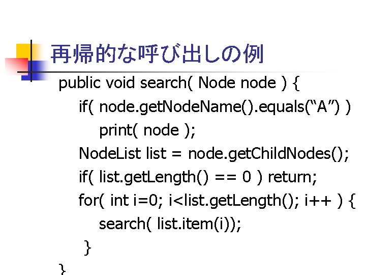 再帰的な呼び出しの例 public void search( Node node ) { if( node. get. Node. Name(). equals(“A”)