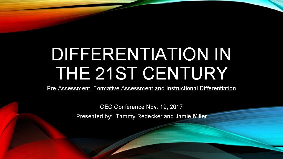 DIFFERENTIATION IN THE 21 ST CENTURY Pre-Assessment, Formative Assessment and Instructional Differentiation CEC Conference