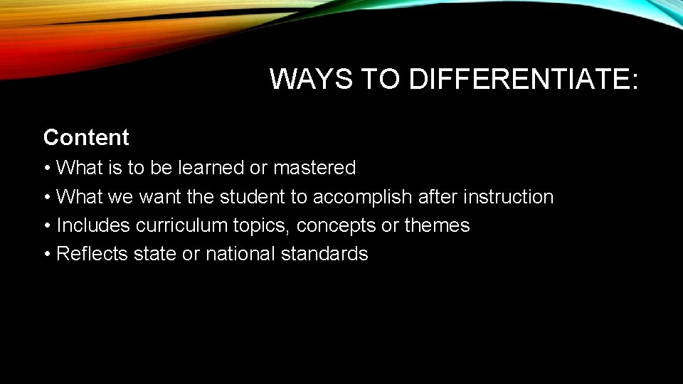 WAYS TO DIFFERENTIATE: Content • What is to be learned or mastered • What