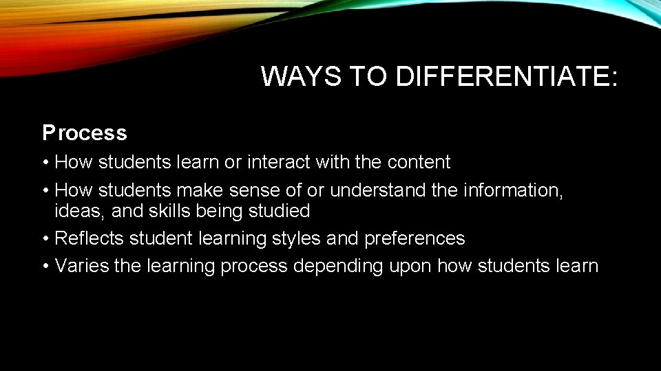 WAYS TO DIFFERENTIATE: Process • How students learn or interact with the content •