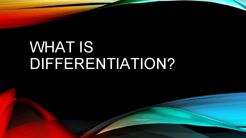 WHAT IS DIFFERENTIATION? 