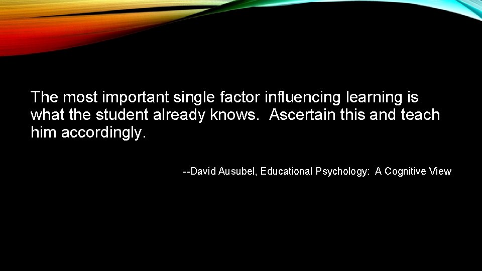 The most important single factor influencing learning is what the student already knows. Ascertain