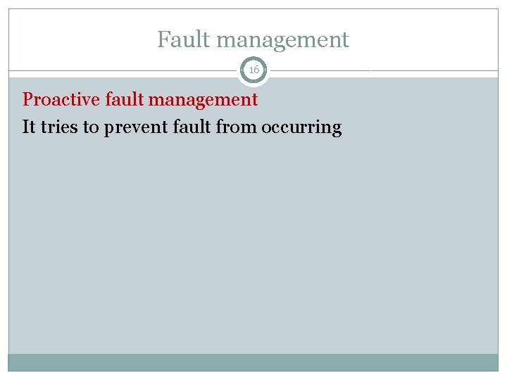 Fault management 16 Proactive fault management It tries to prevent fault from occurring Fault management 16 Proactive fault management It tries to prevent fault from occurring