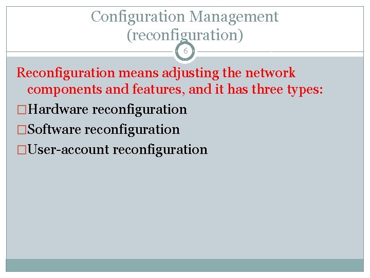 Configuration Management (reconfiguration) 6 Reconfiguration means adjusting the network components and features, and it Configuration Management (reconfiguration) 6 Reconfiguration means adjusting the network components and features, and it