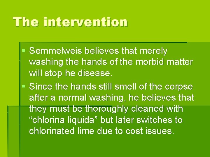 The intervention § Semmelweis believes that merely washing the hands of the morbid matter