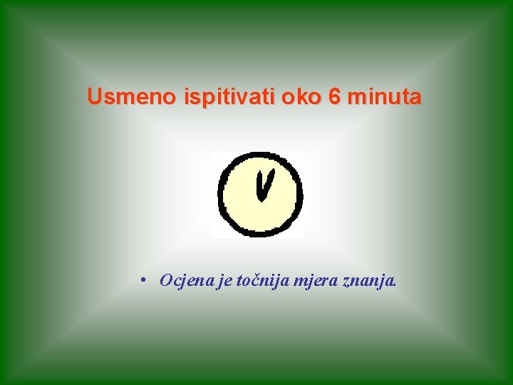 Usmeno ispitivati oko 6 minuta • Ocjena je točnija mjera znanja. 