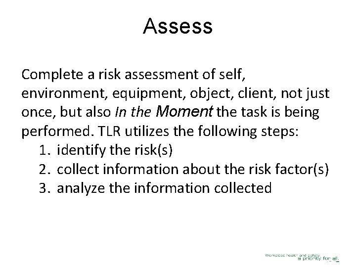 Assess Complete a risk assessment of self, environment, equipment, object, client, not just once,