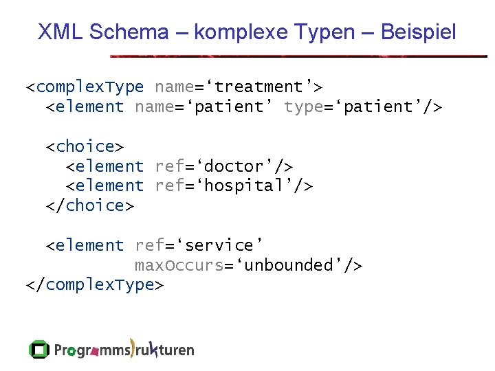 XML Schema – komplexe Typen – Beispiel <complex. Type name=‘treatment’> <element name=‘patient’ type=‘patient’/> <choice>