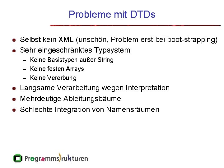 Probleme mit DTDs Selbst kein XML (unschön, Problem erst bei boot-strapping) Sehr eingeschränktes Typsystem