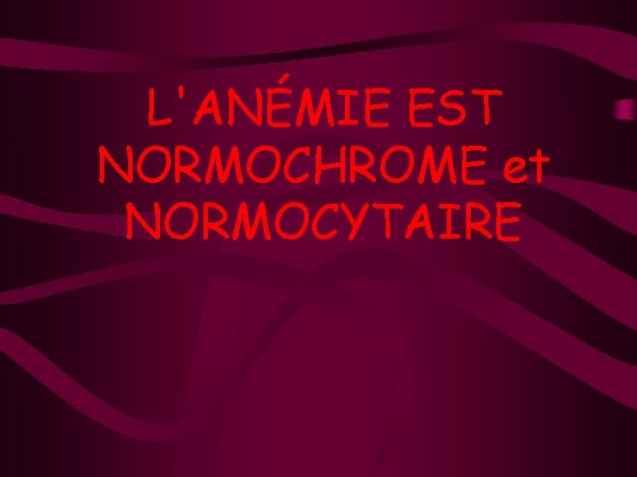 L'ANÉMIE EST NORMOCHROME et NORMOCYTAIRE 