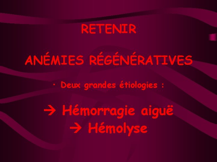 RETENIR ANÉMIES RÉGÉNÉRATIVES • Deux grandes étiologies : Hémorragie aiguë Hémolyse 