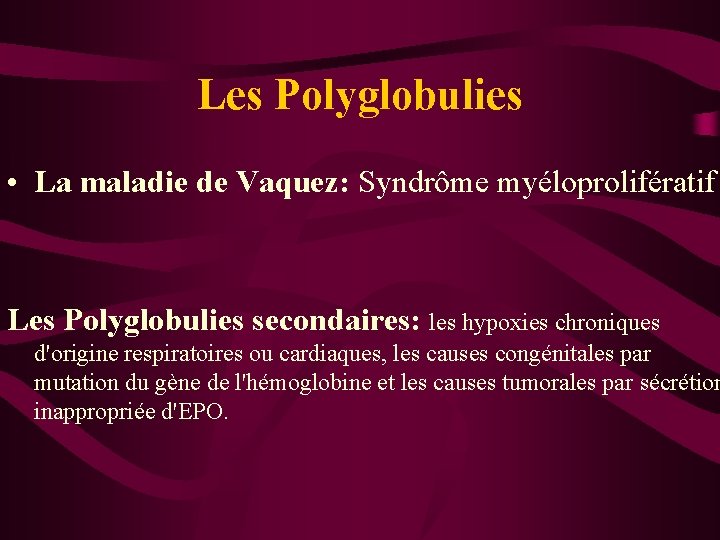 Les Polyglobulies • La maladie de Vaquez: Syndrôme myéloprolifératif Les Polyglobulies secondaires: les hypoxies