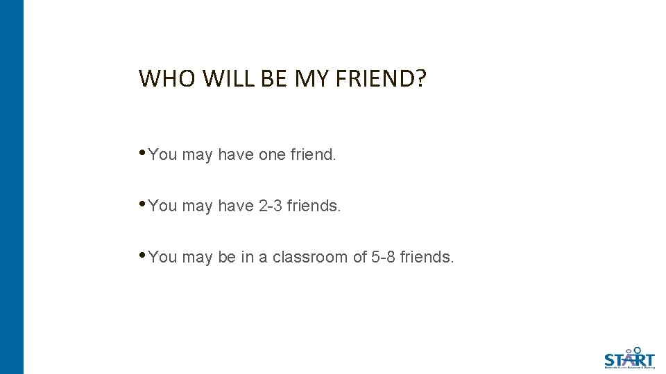 WHO WILL BE MY FRIEND? • You may have one friend. • You may