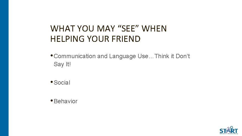 WHAT YOU MAY “SEE” WHEN HELPING YOUR FRIEND • Communication and Language Use…Think it