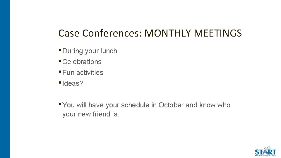 Case Conferences: MONTHLY MEETINGS • During your lunch • Celebrations • Fun activities •
