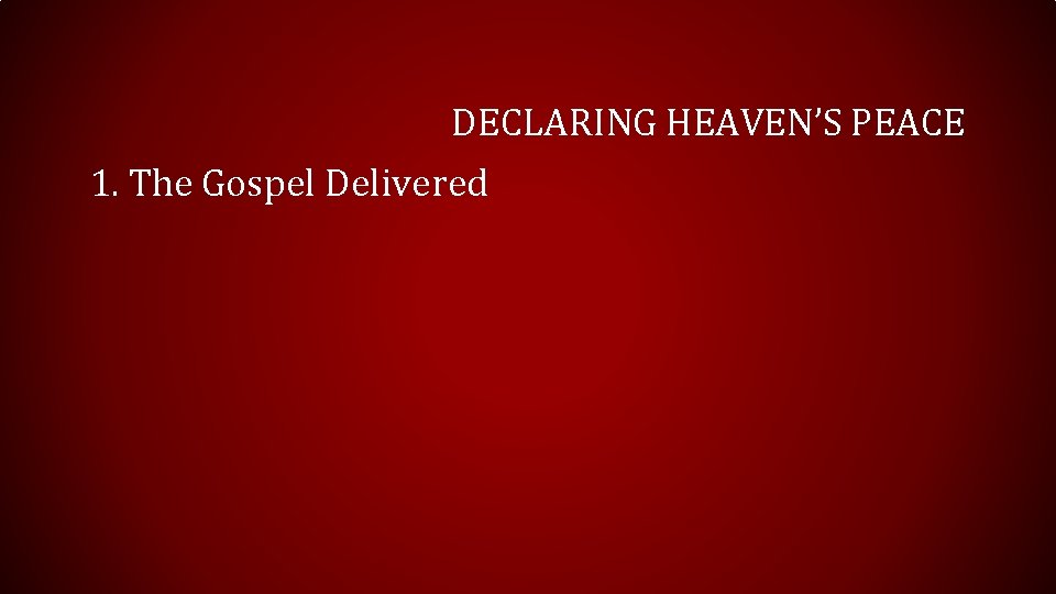 DECLARING HEAVEN’S PEACE 1. The Gospel Delivered 