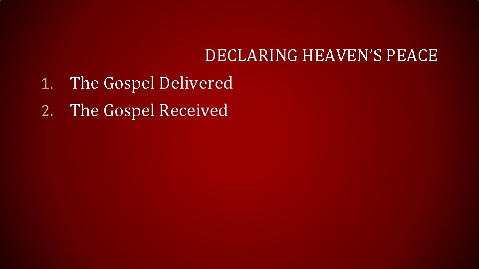 DECLARING HEAVEN’S PEACE 1. The Gospel Delivered 2. The Gospel Received 