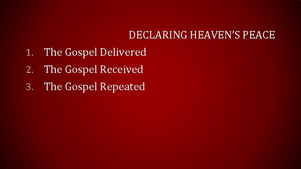 DECLARING HEAVEN’S PEACE 1. The Gospel Delivered 2. The Gospel Received 3. The Gospel