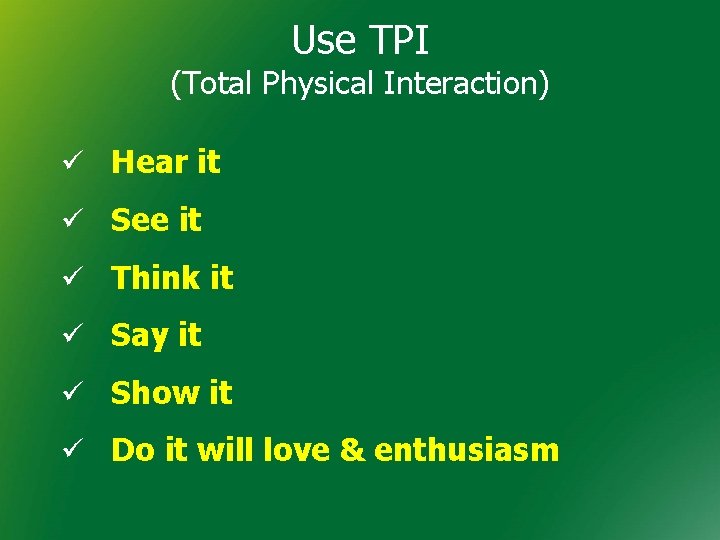 Use TPI (Total Physical Interaction) ü Hear it ü See it ü Think it Use TPI (Total Physical Interaction) ü Hear it ü See it ü Think it