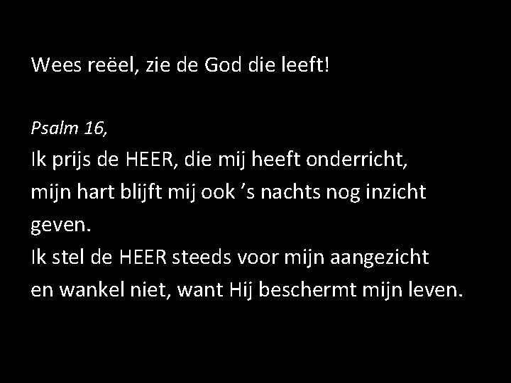Wees reëel, zie de God die leeft! Psalm 16, Ik prijs de HEER, die