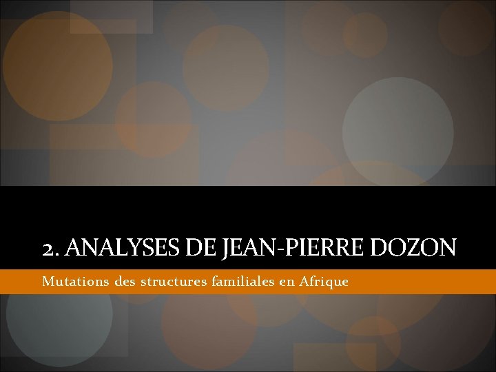 2. ANALYSES DE JEAN-PIERRE DOZON Mutations des structures familiales en Afrique 