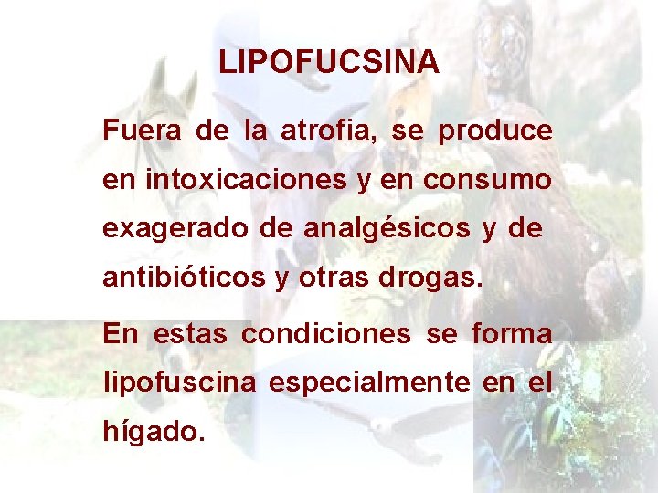 LIPOFUCSINA Fuera de la atrofia, se produce en intoxicaciones y en consumo exagerado de