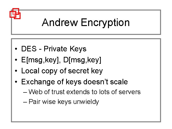Andrew Encryption • • DES - Private Keys E[msg, key], D[msg, key] Local copy