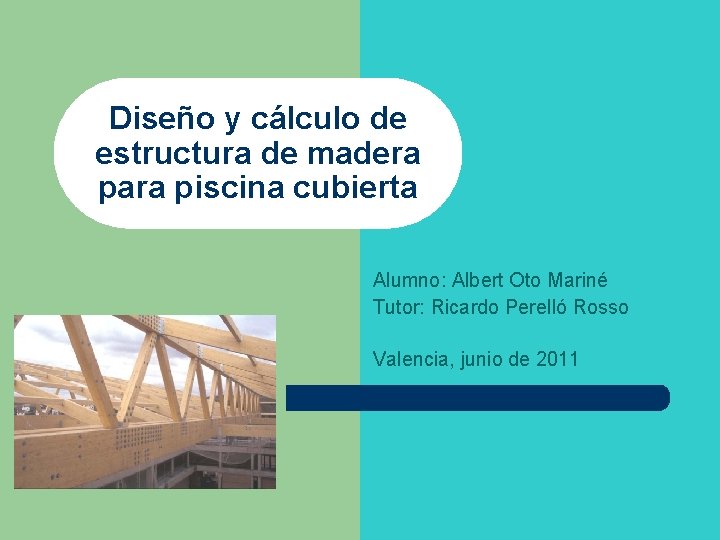 Diseño y cálculo de estructura de madera para piscina cubierta Alumno: Albert Oto Mariné