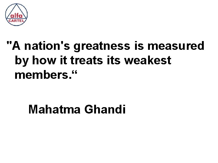 "A nation's greatness is measured by how it treats its weakest members. “ Mahatma