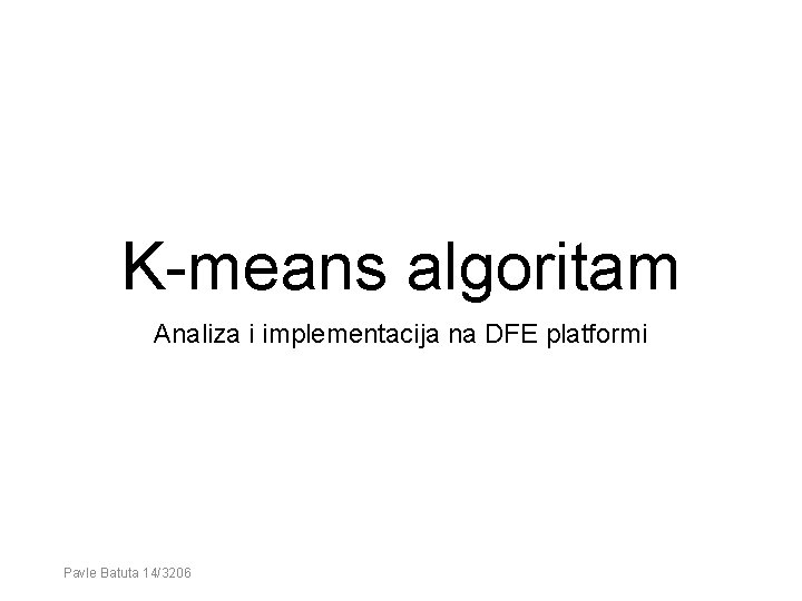 K-means algoritam Analiza i implementacija na DFE platformi Pavle Batuta 14/3206 K-means algoritam Analiza i implementacija na DFE platformi Pavle Batuta 14/3206