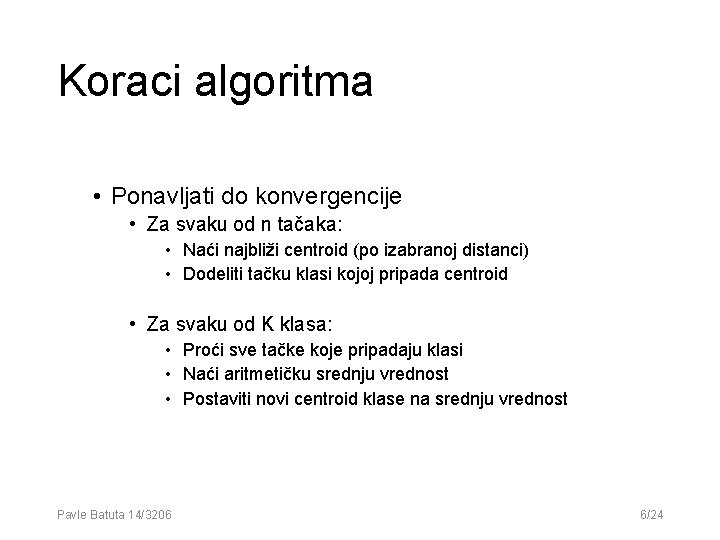 Koraci algoritma • Ponavljati do konvergencije • Za svaku od n tačaka: • Naći Koraci algoritma • Ponavljati do konvergencije • Za svaku od n tačaka: • Naći