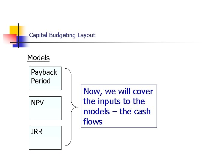 Cash Flows Capital Budgeting Layout Models Payback Period NPV IRR Now, we will cover