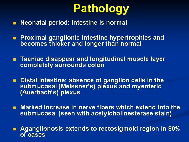 Pathology n Neonatal period: intestine is normal n Proximal ganglionic intestine hypertrophies and becomes