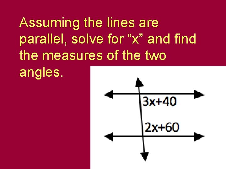 Assuming the lines are parallel, solve for “x” and find the measures of the