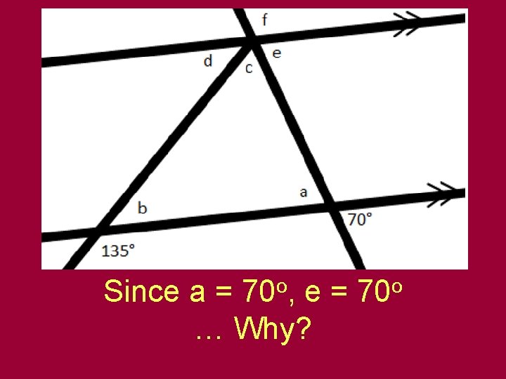 Since a = 70 o, e = 70 o … Why? 