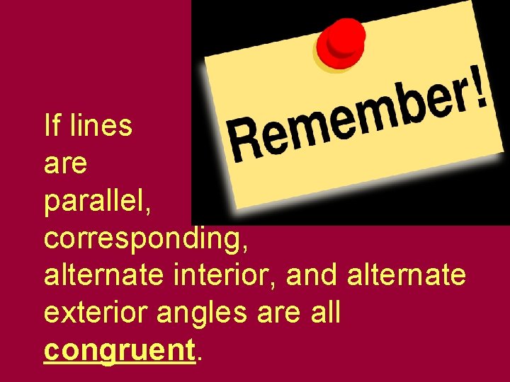 If lines are parallel, corresponding, alternate interior, and alternate exterior angles are all congruent.