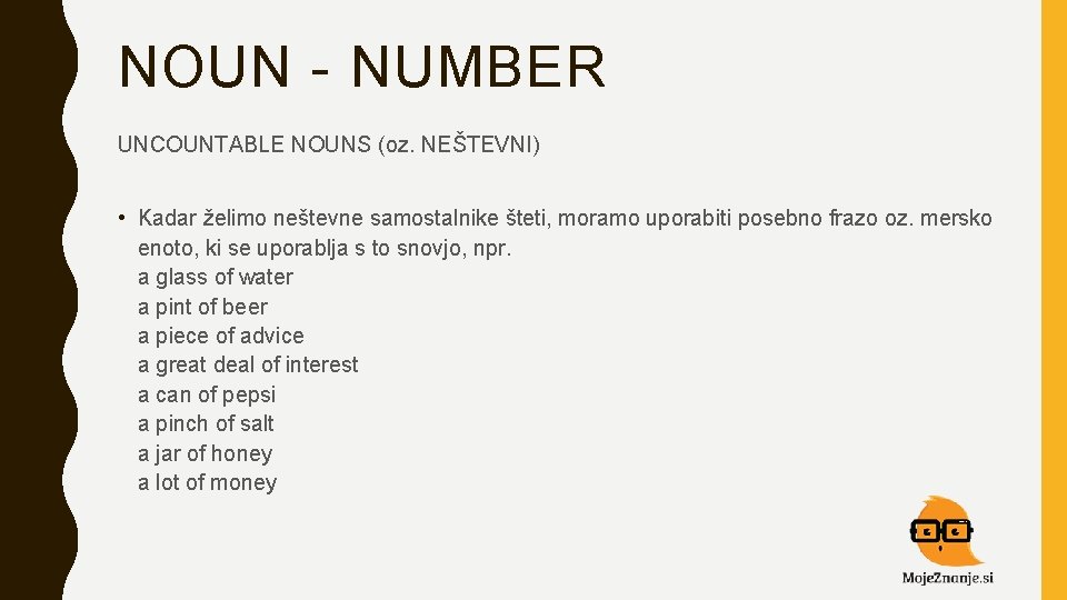 NOUN - NUMBER UNCOUNTABLE NOUNS (oz. NEŠTEVNI) • Kadar želimo neštevne samostalnike šteti, moramo