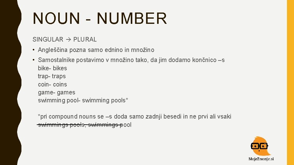 NOUN - NUMBER SINGULAR PLURAL • Angleščina pozna samo ednino in množino • Samostalnike