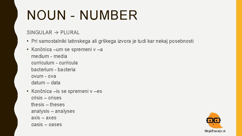 NOUN - NUMBER SINGULAR PLURAL • Pri samostalniki latinskega ali grškega izvora je tudi