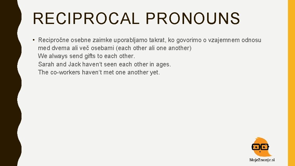 RECIPROCAL PRONOUNS • Recipročne osebne zaimke uporabljamo takrat, ko govorimo o vzajemnem odnosu med