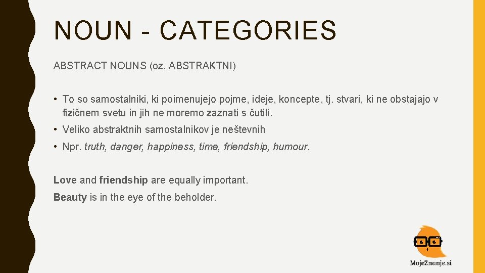 NOUN - CATEGORIES ABSTRACT NOUNS (oz. ABSTRAKTNI) • To so samostalniki, ki poimenujejo pojme,