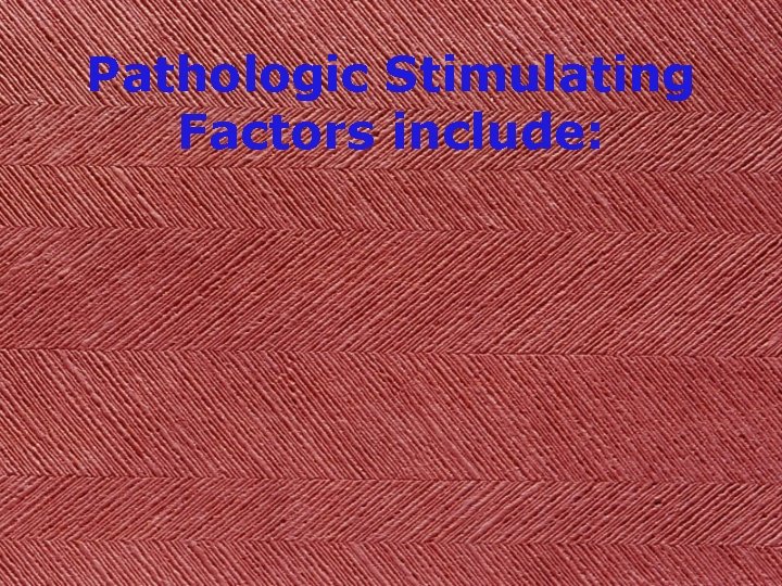 Pathologic Stimulating Factors include: 