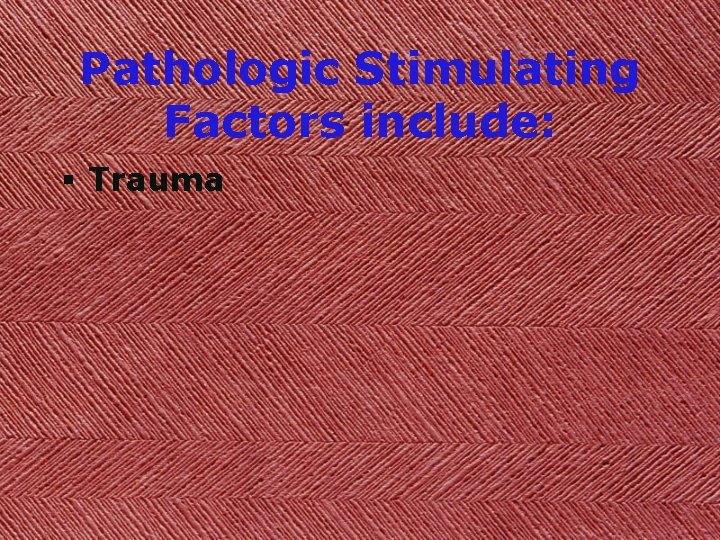 Pathologic Stimulating Factors include: § Trauma 